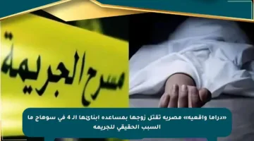 «دراما واقعية» مصرية تقتل زوجها بمساعدة أبنائها الـ 4 في سوهاج ما السبب الحقيقي للجريمة